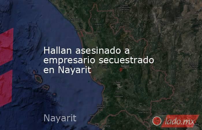 Hallan asesinado a empresario secuestrado en Nayarit. Noticias en tiempo real