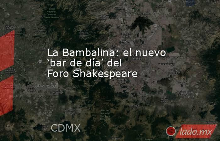 La Bambalina: el nuevo ‘bar de día’ del Foro Shakespeare. Noticias en tiempo real