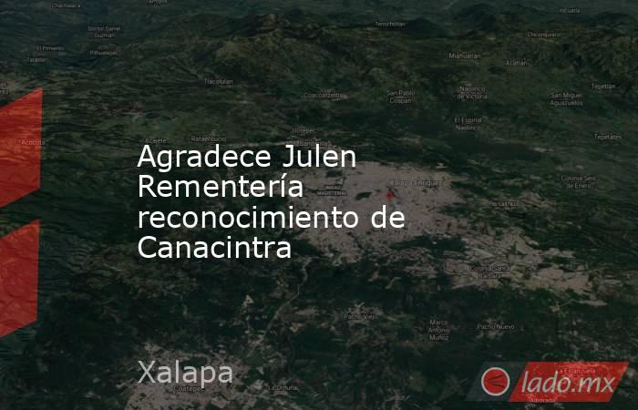 Agradece Julen Rementería reconocimiento de Canacintra. Noticias en tiempo real