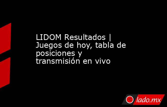 LIDOM Resultados | Juegos de hoy, tabla de posiciones y transmisión en vivo. Noticias en tiempo real