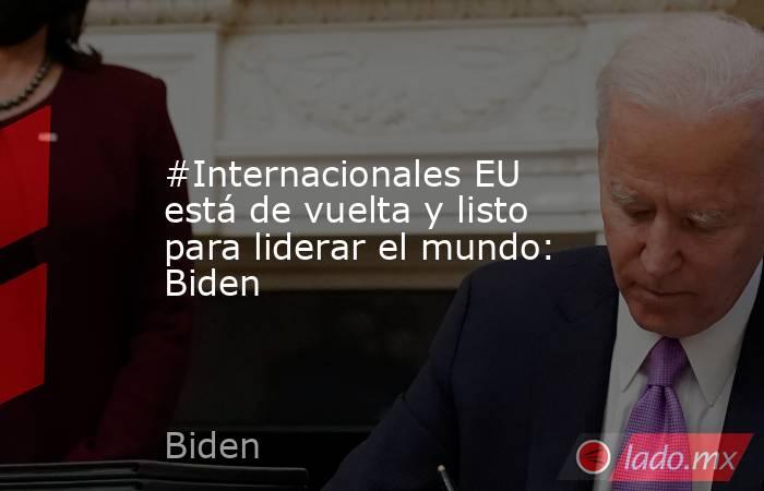 #Internacionales EU está de vuelta y listo para liderar el mundo: Biden. Noticias en tiempo real