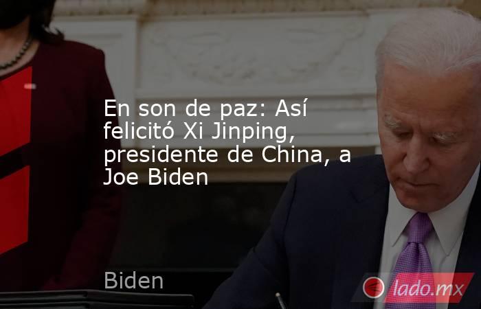 En son de paz: Así felicitó Xi Jinping, presidente de China, a Joe Biden. Noticias en tiempo real