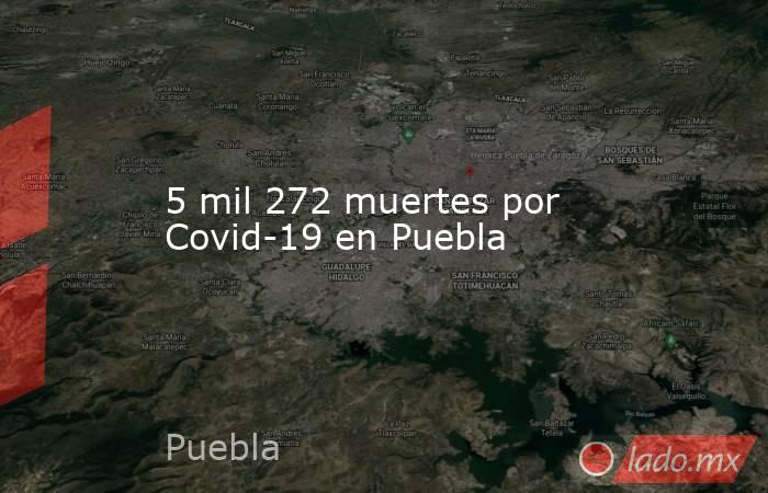 5 mil 272 muertes por Covid-19 en Puebla. Noticias en tiempo real