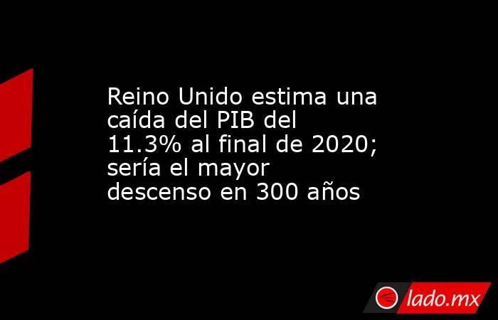 Reino Unido estima una caída del PIB del 11.3% al final de 2020; sería el mayor descenso en 300 años. Noticias en tiempo real