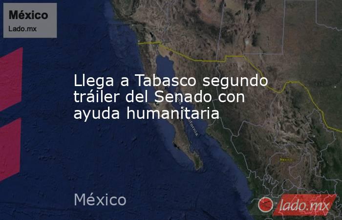 Llega a Tabasco segundo tráiler del Senado con ayuda humanitaria. Noticias en tiempo real