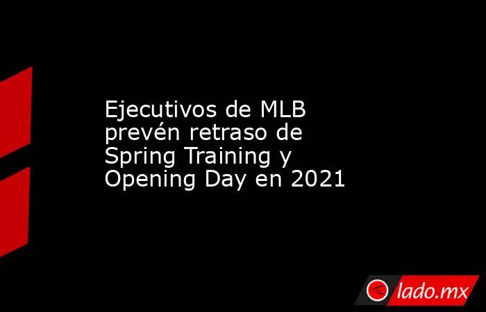 Ejecutivos de MLB prevén retraso de Spring Training y Opening Day en 2021. Noticias en tiempo real