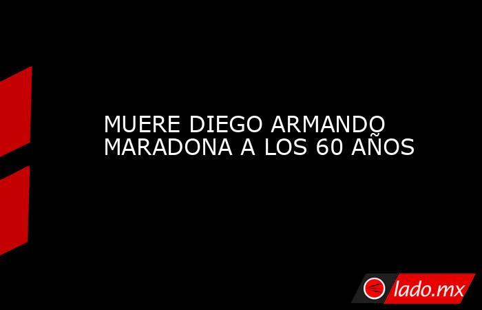 MUERE DIEGO ARMANDO MARADONA A LOS 60 AÑOS. Noticias en tiempo real