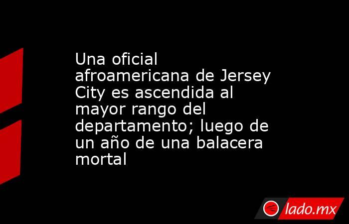 Una oficial afroamericana de Jersey City es ascendida al mayor rango del departamento; luego de un año de una balacera mortal. Noticias en tiempo real