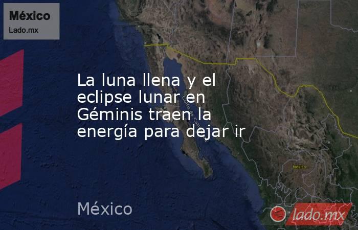 La luna llena y el eclipse lunar en Géminis traen la energía para dejar ir. Noticias en tiempo real