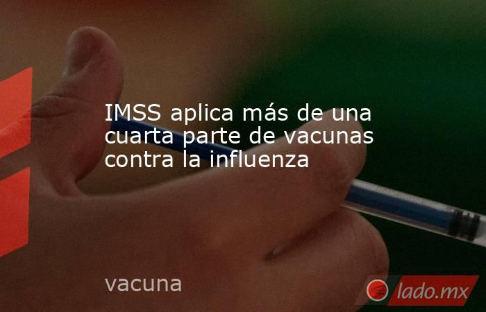 IMSS aplica más de una cuarta parte de vacunas contra la influenza. Noticias en tiempo real