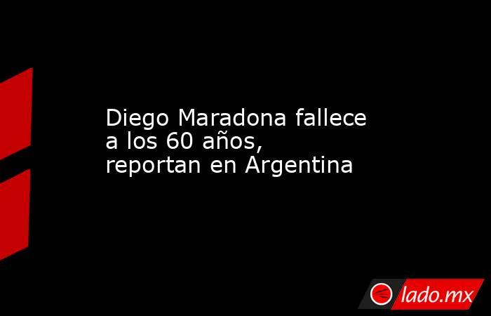 Diego Maradona fallece a los 60 años,  reportan en Argentina. Noticias en tiempo real