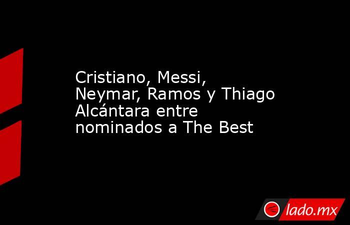 Cristiano, Messi, Neymar, Ramos y Thiago Alcántara entre nominados a The Best. Noticias en tiempo real