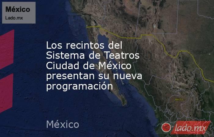 Los recintos del Sistema de Teatros Ciudad de México presentan su nueva programación. Noticias en tiempo real