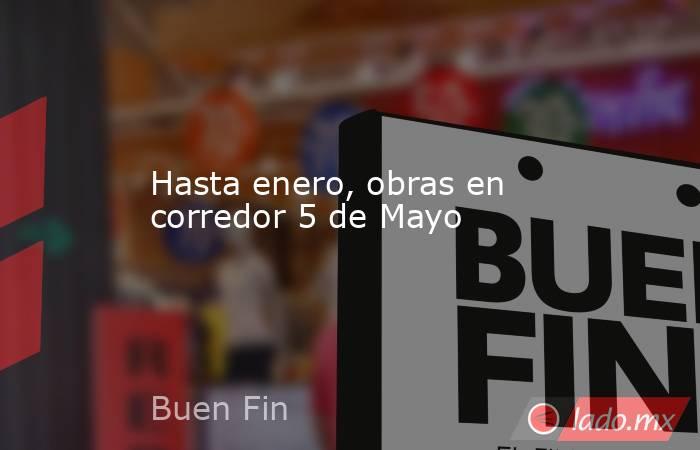 Hasta enero, obras en corredor 5 de Mayo. Noticias en tiempo real