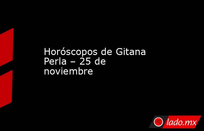 Horóscopos de Gitana Perla – 25 de noviembre. Noticias en tiempo real