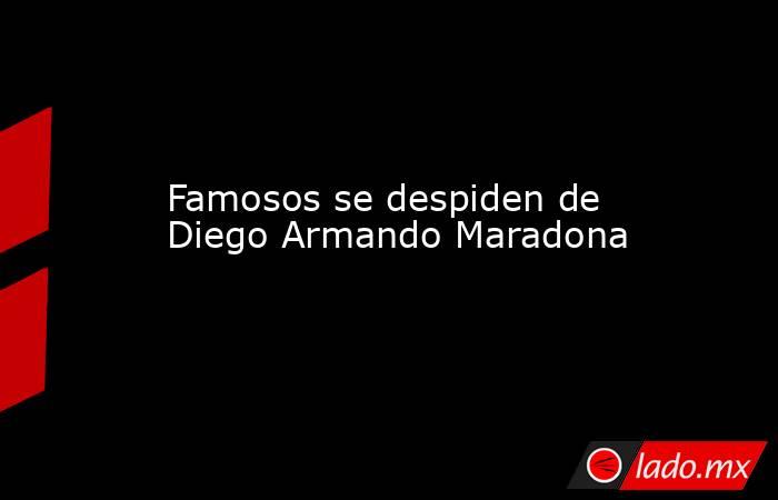 Famosos se despiden de Diego Armando Maradona
. Noticias en tiempo real