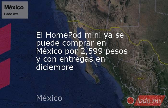 El HomePod mini ya se puede comprar en México por 2,599 pesos y con entregas en diciembre. Noticias en tiempo real