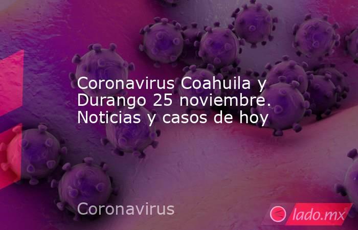 Coronavirus Coahuila y Durango 25 noviembre. Noticias y casos de hoy. Noticias en tiempo real