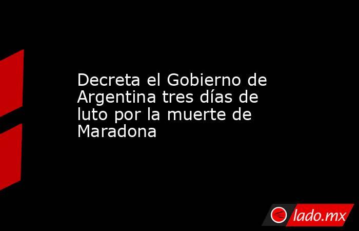 Decreta el Gobierno de Argentina tres días de luto por la muerte de Maradona. Noticias en tiempo real