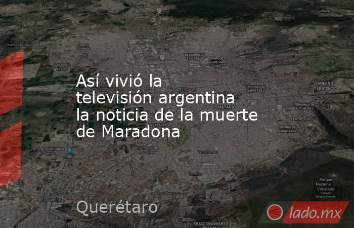 Así vivió la televisión argentina la noticia de la muerte de Maradona. Noticias en tiempo real