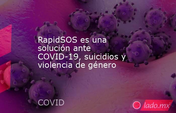 RapidSOS es una solución ante COVID-19, suicidios y violencia de género. Noticias en tiempo real