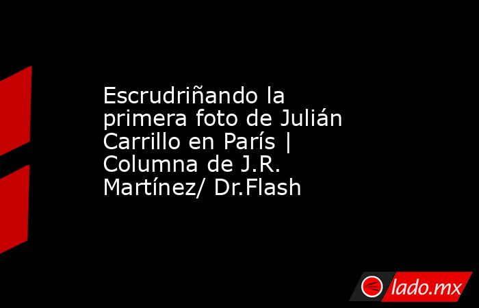 Escrudriñando la primera foto de Julián Carrillo en París | Columna de J.R. Martínez/ Dr.Flash. Noticias en tiempo real