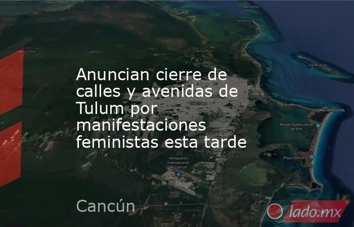 Anuncian cierre de calles y avenidas de Tulum por manifestaciones feministas esta tarde. Noticias en tiempo real