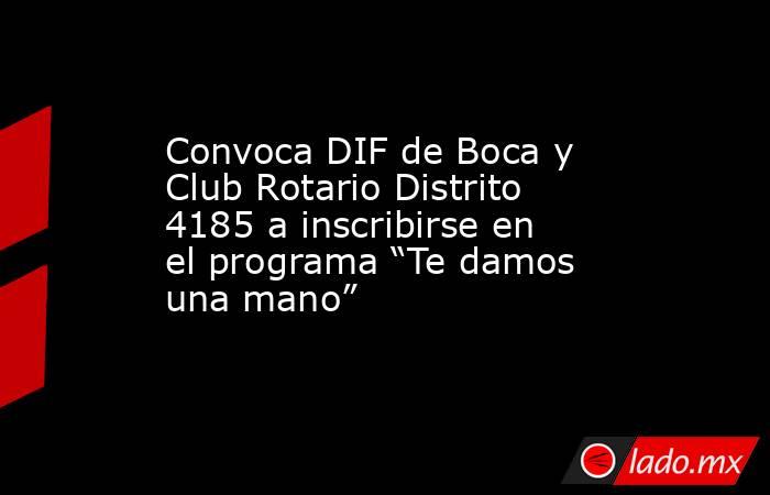 Convoca DIF de Boca y Club Rotario Distrito 4185 a inscribirse en el programa “Te damos una mano”. Noticias en tiempo real