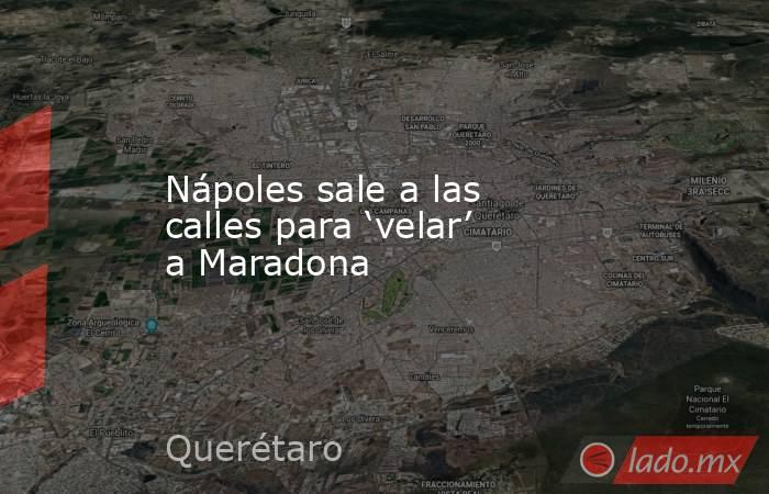 Nápoles sale a las calles para ‘velar’ a Maradona. Noticias en tiempo real