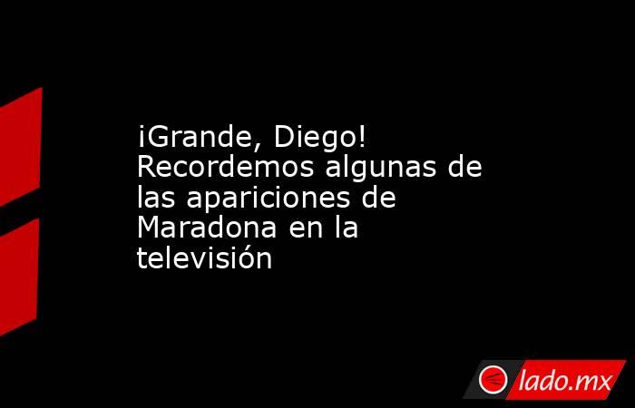 ¡Grande, Diego! Recordemos algunas de las apariciones de Maradona en la televisión. Noticias en tiempo real