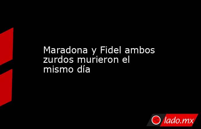 Maradona y Fidel ambos zurdos murieron el mismo día. Noticias en tiempo real