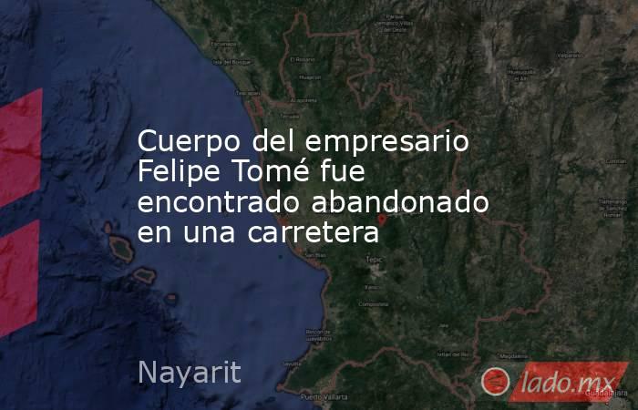 Cuerpo del empresario Felipe Tomé fue encontrado abandonado en una carretera
. Noticias en tiempo real