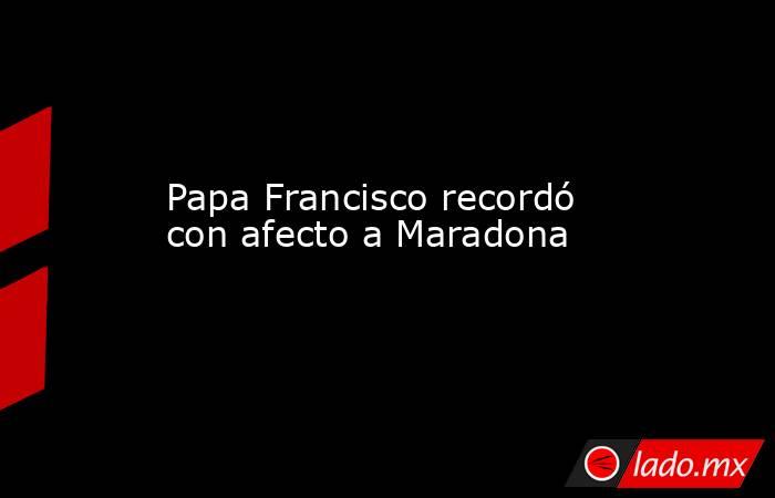 Papa Francisco recordó con afecto a Maradona
. Noticias en tiempo real