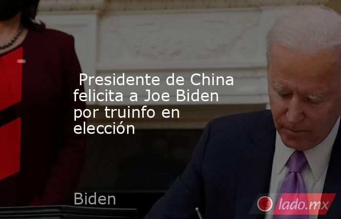  Presidente de China felicita a Joe Biden por truinfo en elección. Noticias en tiempo real