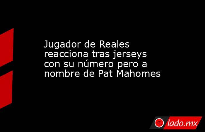 Jugador de Reales reacciona tras jerseys con su número pero a nombre de Pat Mahomes. Noticias en tiempo real