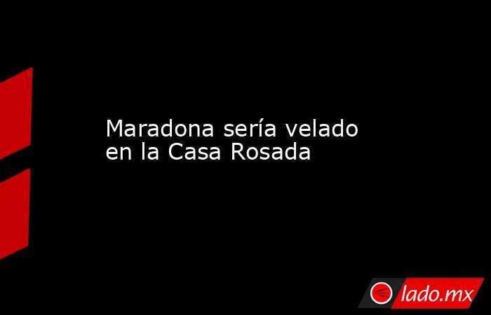 Maradona sería velado en la Casa Rosada. Noticias en tiempo real