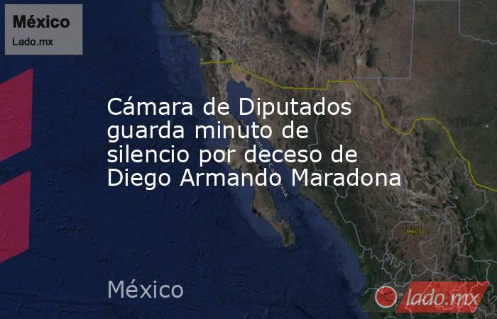 Cámara de Diputados guarda minuto de silencio por deceso de Diego Armando Maradona. Noticias en tiempo real