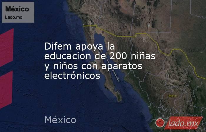 Difem apoya la educacion de 200 niñas y niños con aparatos electrónicos. Noticias en tiempo real