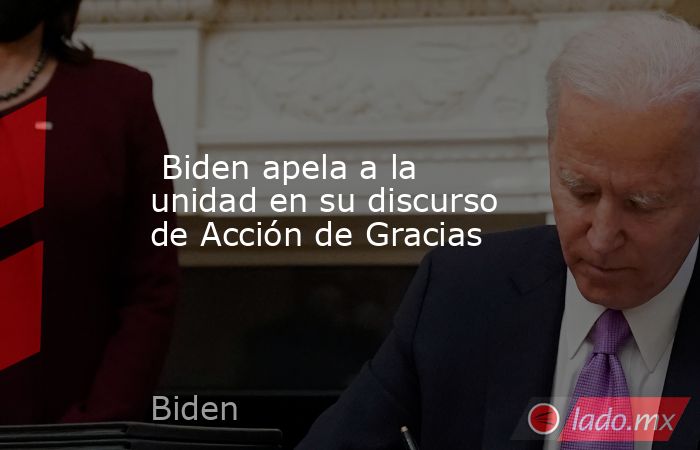 Biden apela a la unidad en su discurso de Acción de Gracias. Noticias en tiempo real