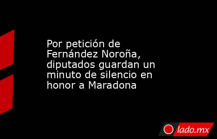 Por petición de Fernández Noroña, diputados guardan un minuto de silencio en honor a Maradona. Noticias en tiempo real