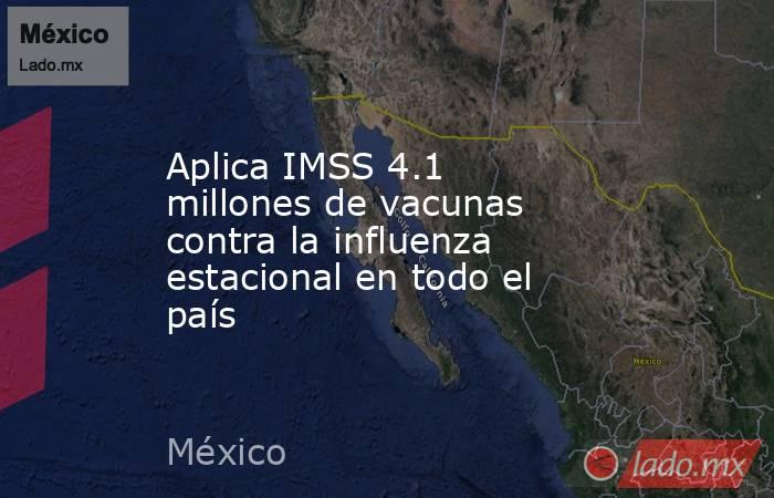 Aplica IMSS 4.1 millones de vacunas contra la influenza estacional en todo el país. Noticias en tiempo real