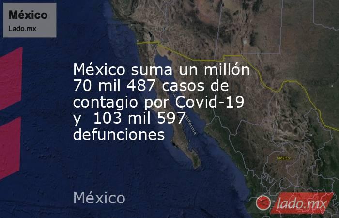 México suma un millón 70 mil 487 casos de contagio por Covid-19 y  103 mil 597 defunciones. Noticias en tiempo real