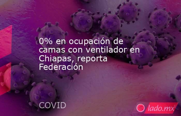 0% en ocupación de camas con ventilador en Chiapas, reporta Federación. Noticias en tiempo real