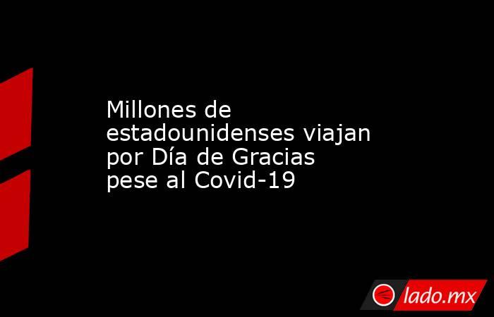 Millones de estadounidenses viajan por Día de Gracias pese al Covid-19

 
. Noticias en tiempo real