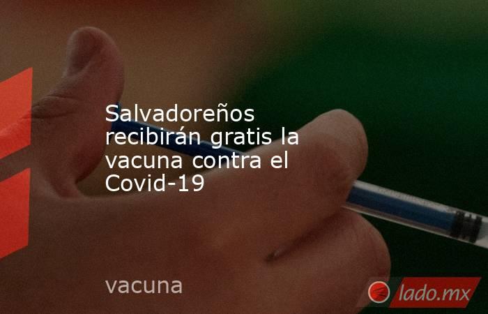 Salvadoreños recibirán gratis la vacuna contra el Covid-19 

 
. Noticias en tiempo real