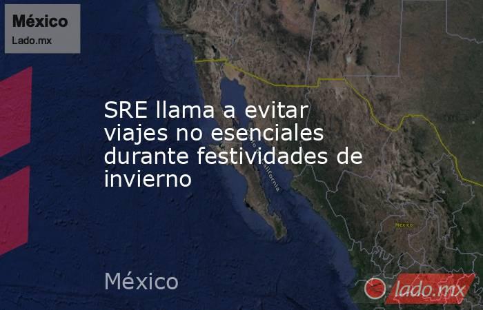 SRE llama a evitar viajes no esenciales durante festividades de invierno. Noticias en tiempo real