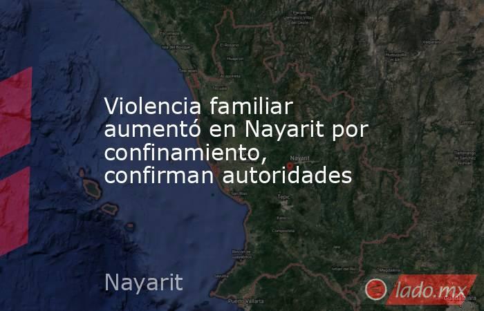 Violencia familiar aumentó en Nayarit por confinamiento, confirman autoridades. Noticias en tiempo real