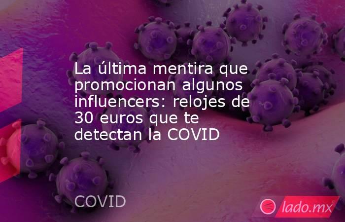 La última mentira que promocionan algunos influencers: relojes de 30 euros que te detectan la COVID. Noticias en tiempo real