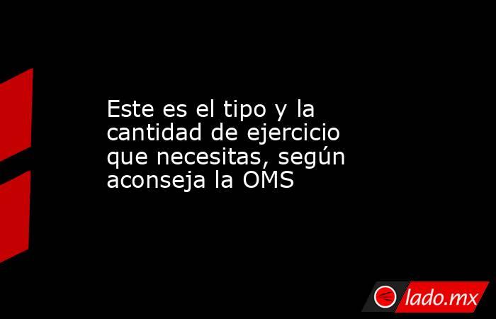 Este es el tipo y la cantidad de ejercicio que necesitas, según aconseja la OMS. Noticias en tiempo real