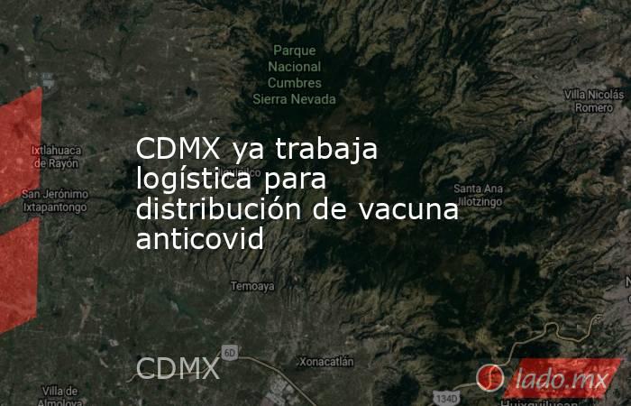 CDMX ya trabaja logística para distribución de vacuna anticovid. Noticias en tiempo real